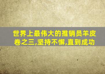 世界上最伟大的推销员羊皮卷之三,坚持不懈,直到成功