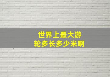 世界上最大游轮多长多少米啊