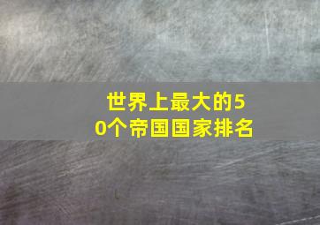 世界上最大的50个帝国国家排名