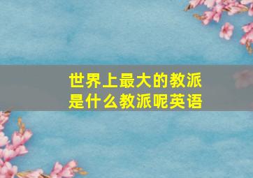 世界上最大的教派是什么教派呢英语