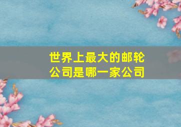 世界上最大的邮轮公司是哪一家公司