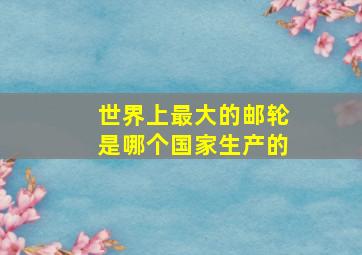 世界上最大的邮轮是哪个国家生产的