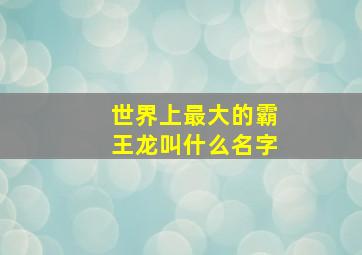 世界上最大的霸王龙叫什么名字