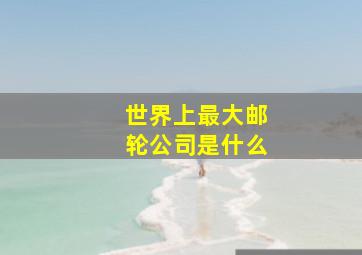 世界上最大邮轮公司是什么