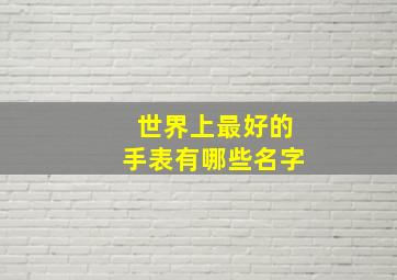 世界上最好的手表有哪些名字