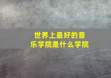 世界上最好的音乐学院是什么学院