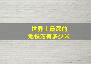 世界上最深的地铁站有多少米