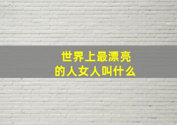 世界上最漂亮的人女人叫什么