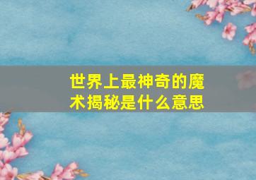 世界上最神奇的魔术揭秘是什么意思