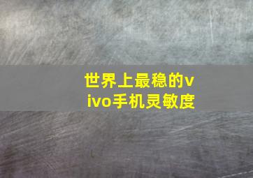 世界上最稳的vivo手机灵敏度