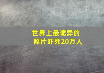 世界上最诡异的照片吓死20万人