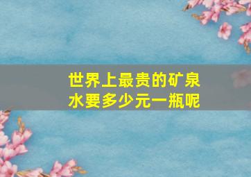 世界上最贵的矿泉水要多少元一瓶呢