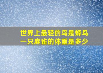 世界上最轻的鸟是蜂鸟一只麻雀的体重是多少