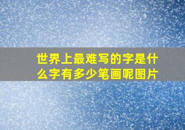 世界上最难写的字是什么字有多少笔画呢图片