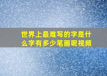 世界上最难写的字是什么字有多少笔画呢视频