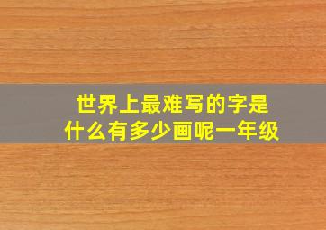 世界上最难写的字是什么有多少画呢一年级