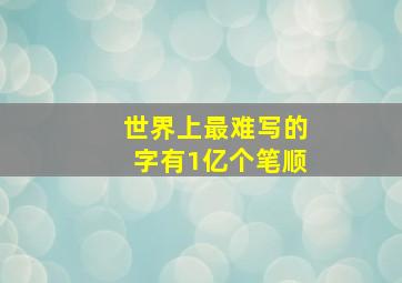 世界上最难写的字有1亿个笔顺