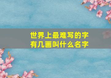 世界上最难写的字有几画叫什么名字