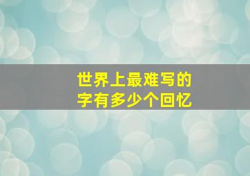 世界上最难写的字有多少个回忆