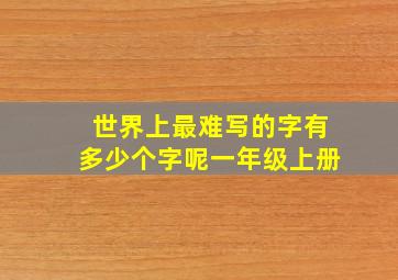 世界上最难写的字有多少个字呢一年级上册