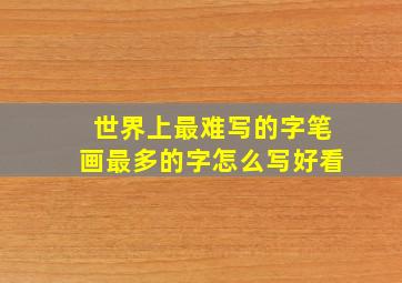 世界上最难写的字笔画最多的字怎么写好看