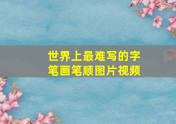 世界上最难写的字笔画笔顺图片视频