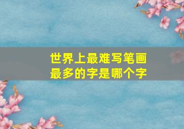 世界上最难写笔画最多的字是哪个字