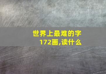 世界上最难的字172画,读什么