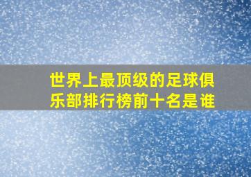 世界上最顶级的足球俱乐部排行榜前十名是谁