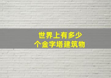 世界上有多少个金字塔建筑物