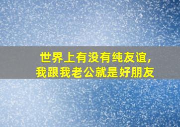 世界上有没有纯友谊,我跟我老公就是好朋友