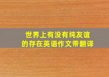 世界上有没有纯友谊的存在英语作文带翻译