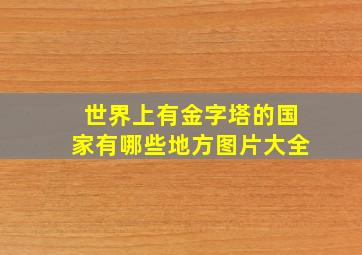 世界上有金字塔的国家有哪些地方图片大全