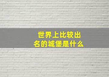 世界上比较出名的城堡是什么