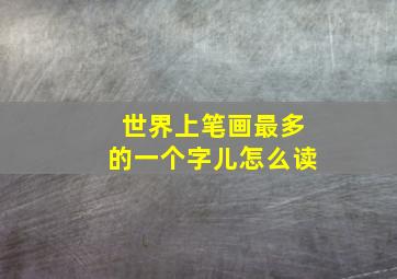 世界上笔画最多的一个字儿怎么读