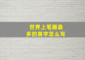 世界上笔画最多的黄字怎么写