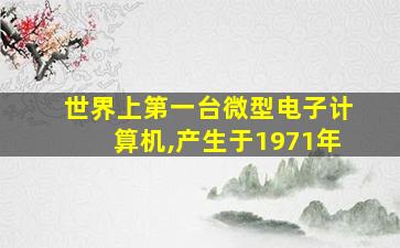 世界上第一台微型电子计算机,产生于1971年