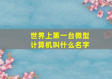 世界上第一台微型计算机叫什么名字