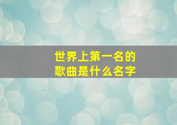 世界上第一名的歌曲是什么名字