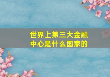 世界上第三大金融中心是什么国家的