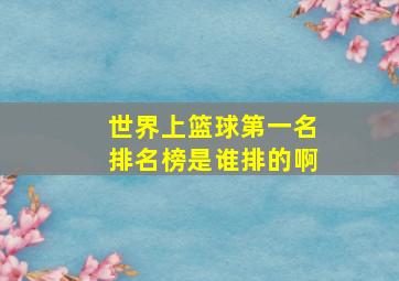 世界上篮球第一名排名榜是谁排的啊