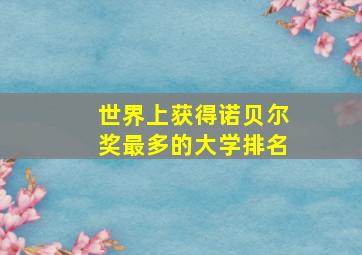 世界上获得诺贝尔奖最多的大学排名