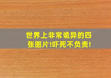 世界上非常诡异的四张图片!吓死不负责!