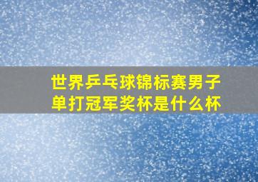 世界乒乓球锦标赛男子单打冠军奖杯是什么杯