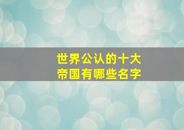 世界公认的十大帝国有哪些名字