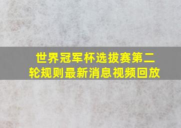 世界冠军杯选拔赛第二轮规则最新消息视频回放