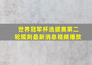 世界冠军杯选拔赛第二轮规则最新消息视频播放