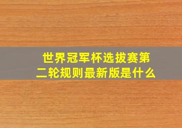 世界冠军杯选拔赛第二轮规则最新版是什么