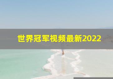 世界冠军视频最新2022