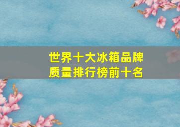 世界十大冰箱品牌质量排行榜前十名